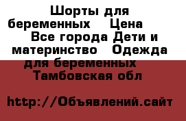 Шорты для беременных. › Цена ­ 250 - Все города Дети и материнство » Одежда для беременных   . Тамбовская обл.